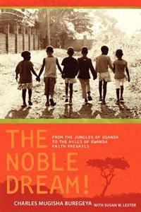The Noble Dream!: From the Jungles of Uganda to the Hills of Rwanda Faith Prevails