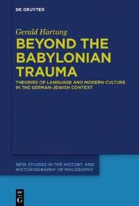 Beyond the Babylonian Trauma: Theories of Language and Modern Culture in the German-Jewish Context