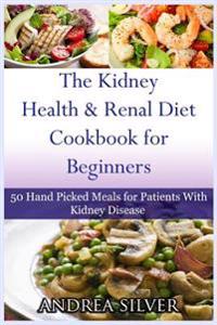 The Kidney Health and Renal Diet Cookbook for Beginners: 50 Hand Picked Meals for Patients with Kidney Disease