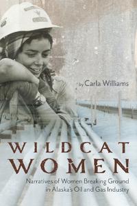 Wildcat Women: Narratives of Women Breaking Ground in Alaska's Oil and Gas Industry