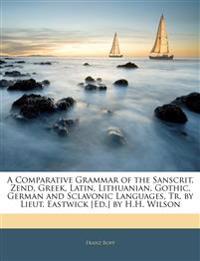 A Comparative Grammar of the Sanscrit, Zend, Greek, Latin, Lithuanian, Gothic, German and Sclavonic Languages, Tr. by Lieut. Eastwick [Ed.] by H.H. Wi