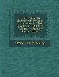 The Oxonian in Norway: Or, Notes of Excursions in That Country in 1854-1855, Volume 1 - Primary Source Edition