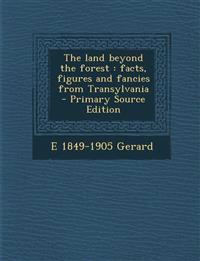 The Land Beyond the Forest: Facts, Figures and Fancies from Transylvania - Primary Source Edition