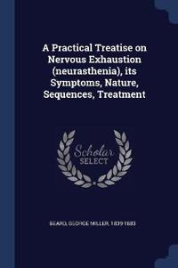 A Practical Treatise on Nervous Exhaustion (Neurasthenia), Its Symptoms, Nature, Sequences, Treatment