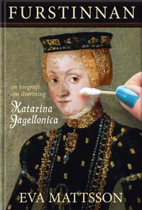 Furstinnan : en biografi om drottning Katarina Jagellonica - Eva Mattsson | Mejoreshoteles.org