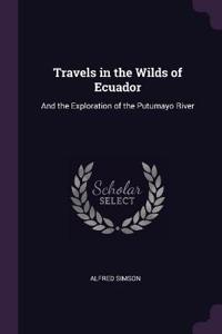 Travels in the Wilds of Ecuador: And the Exploration of the Putumayo River