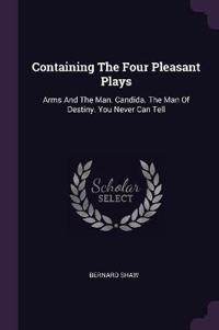 Containing the Four Pleasant Plays: Arms and the Man. Candida. the Man of Destiny. You Never Can Tell
