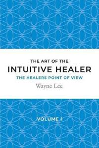 The Art of the Intuitive Healer - Volume 1