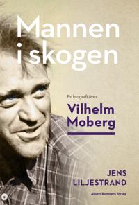Mannen i skogen : en biografi Ã¶ver Vilhelm Moberg