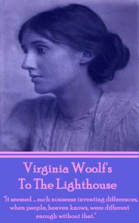 Virginia Woolf's to the Lighthouse: It Seemed...Such Nonsense Inventing Differences, When People, Heaven Knows, Were Different Enough Without That.