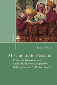 Missionare in Persien: Kulturelle Diversitat Und Normenkonkurrenz Im Globalen Katholizismus (17.-18. Jahrhundert)