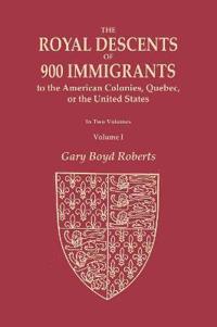 The Royal Descents of 900 Immigrants to the American Colonies, Quebec, or the United States Who Were Themselves Notable or Left Descendants Notable in American History. in Two Volumes. Volume I