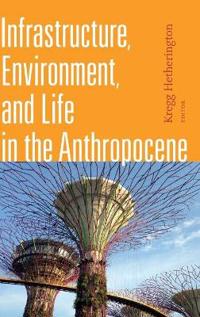 Infrastructure, Environment, and Life in the Anthropocene