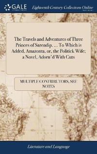 The Travels and Adventures of Three Princes of Sarendip. ... to Which Is Added, Amazonta, Or, the Politick Wife; A Novel, Adorn'd with Cuts