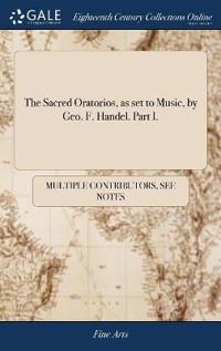 The Sacred Oratorios, as Set to Music, by Geo. F. Handel. Part I.
