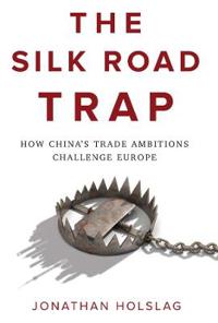 The Silk Road Trap, How China's Trade Ambitions Challenge Europe