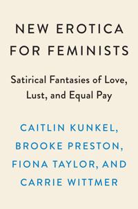 New Erotica for Feminists: Satirical Fantasies of Love, Lust, and Equal Pay