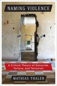 Naming Violence: A Critical Theory of Genocide, Torture, and Terrorism