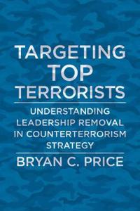 Targeting Top Terrorists: Understanding Leadership Removal in Counterterrorism Strategy