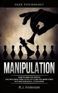 Manipulation: Dark Psychology - How to Analyze People and Influence Them to Do Anything You Want Using Nlp and Subliminal Persuasion