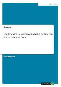 Die Ehe des Reformators Martin Luther mit Katharina von Bora
