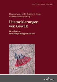 Literarisierungen Von Gewalt: Beitraege Zur Deutschsprachigen Literatur