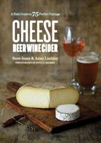 Cheese Beer Wine Cider - A Field Guide to 75 Perfect Pairings