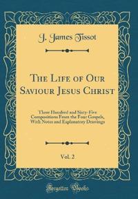 The Life of Our Saviour Jesus Christ, Vol. 2: Three Hundred and Sixty-Five Compositions from the Four Gospels, with Notes and Explanatory Drawings (Cl