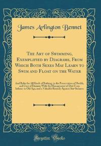 The Art of Swimming, Exemplified by Diagrams, from Which Both Sexes May Learn to Swim and Float on the Water: And Rules for All Kinds of Bathing, in t