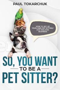 So, You Want to Be a Pet Sitter? How to Set Up Your Own Pet Sitting/Dog Walking Business.