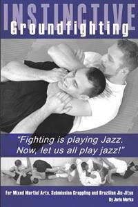 Instinctive Groundfighting: Fighting Is Playing Jazz. Now, Let Us All Play Jazz!