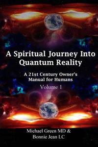 A Spiritual Journey Into Quantum Reality: A 21st Century Owner's Manual for Humans