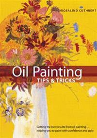 Oil Painting Tips & Tricks: Getting the Best Results from Oil Painting -- Helping You to Paint with Confidence and Style