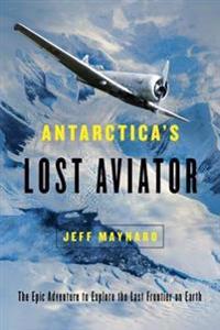 Antarctica`s Lost Aviator - The Epic Adventure to Explore the Last Frontier on Earth