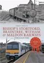 Bishop's Stortford, Braintree, WithamMaldon Railways Through Time
