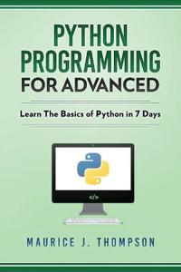 Python: Programming for Advanced: Learn the Basics of Python in 7 Days!