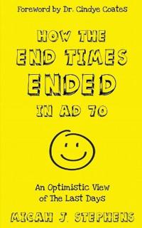 How the End Times Ended in Ad 70: An Optimistic View of the Last Days