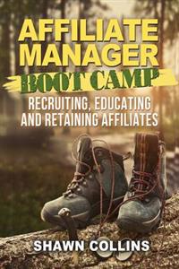 Affiliate Manager Boot Camp: Recruiting, Educating, and Retaining Affiliates