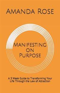 Manifesting on Purpose: A 3 Week Guide to Transforming Your Life Through the Law of Attraction