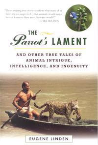 The Parrot's Lament: And Other True Tales of Animal Intrigue, Intelligence,
