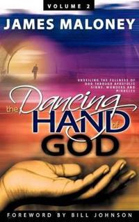 Volume 2 the Dancing Hand of God: Unveiling the Fullness of God Through Apostolic Signs, Wonders, and Miracles