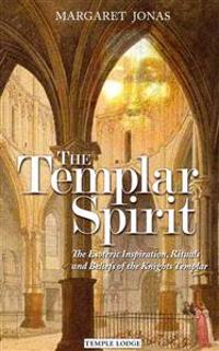 The Templar Spirit: The Esoteric Inspiration, Rituals, and Beliefs of the Knights Templar
