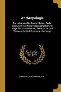Anthropologie: Die Lehre Von Der Menschlichen Seele. Begründet Auf Naturwissenschaftlichem Wege Für Naturforscher, Seelenärzte Und Wi