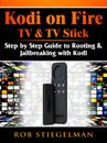 Kodi on Fire TV & TV Stick : Step by Step Guide to Rooting & Jailbreaking with Kodi