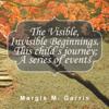 Visible, Invisible Beginnings. This Child'S Journey; a Series of Events