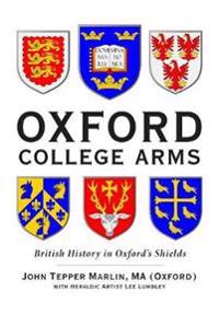 Oxford College Arms: Intriguing Stories That Lurk Behind the Shields of Oxford's 44 Colleges and Halls