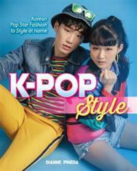 K-Pop Style: Fashion, Skin-Care, Make-Up, Lifestyle, and More