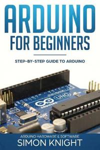 Arduino for Beginners: Step-By-Step Guide to Arduino (Arduino Hardware & Software)