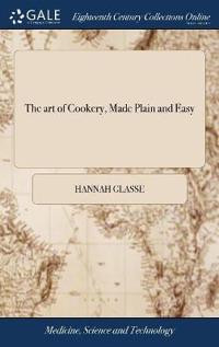 The Art of Cookery, Made Plain and Easy: Which Far Exceeds Any Thing of the Kind Yet Published to Which Are Added, by Way of Appendix, One Hundred and