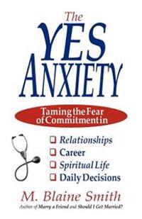 The Yes Anxiety: Taming the Fear of Commitment in Relationships, Career, Spiritual Life and Daily Decisions